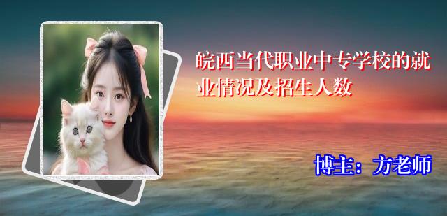 皖西当代职业中专学校的就业情况及招生人数