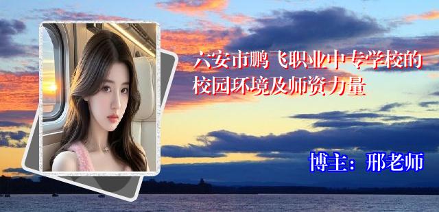 六安市鹏飞职业中专学校的校园环境及师资力量