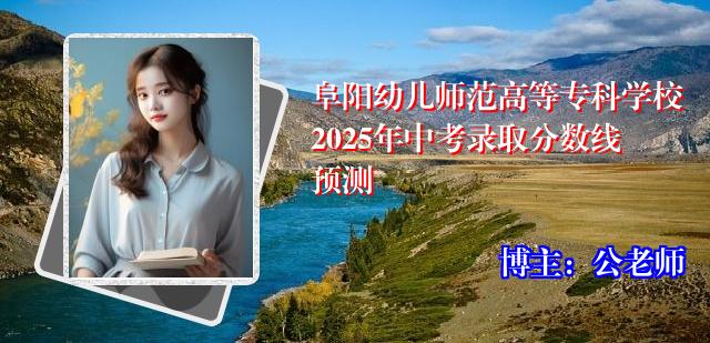 阜阳幼儿师范高等专科学校2025年中考录取分数线预测