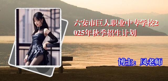 六安市巨人职业中专学校2025年秋季招生计划