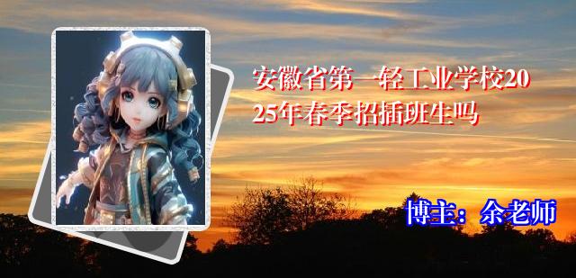 安徽省第一轻工业学校2025年春季招插班生吗