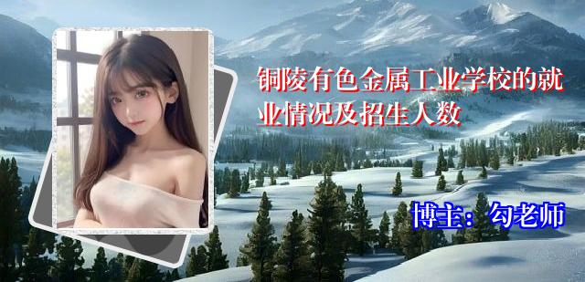 铜陵有色金属工业学校的就业情况及招生人数