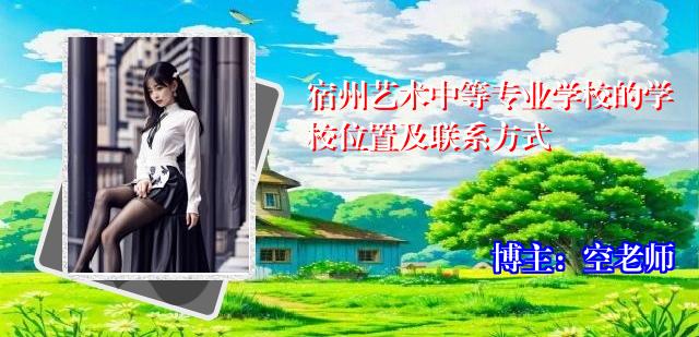 宿州艺术中等专业学校的学校位置及联系方式