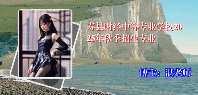 寿县财经中等专业学校2025年秋季招生专业
