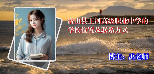 潜山县王河高级职业中学的学校位置及联系方式