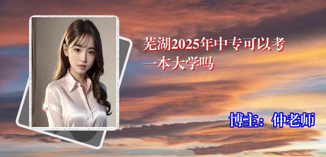 芜湖2025年中专可以考一本大学吗