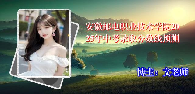 安徽邮电职业技术学院2025年中考录取分数线预测