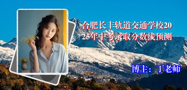 合肥长丰轨道交通学校2025年中考录取分数线预测