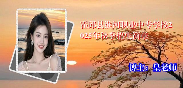 霍邱县淮河职业中专学校2025年秋季招生简章