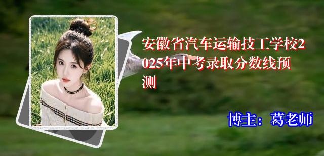 安徽省汽车运输技工学校2025年中考录取分数线预测