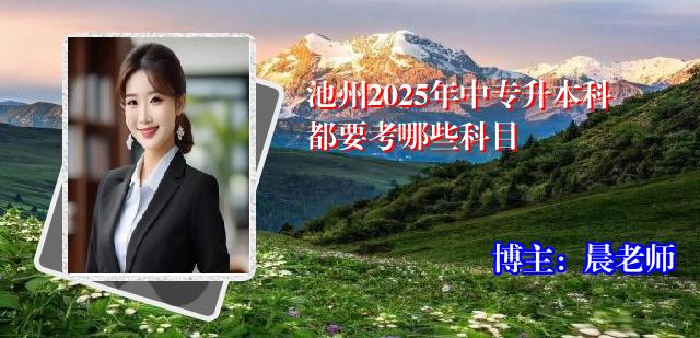 池州2025年中专升本科都要考哪些科目