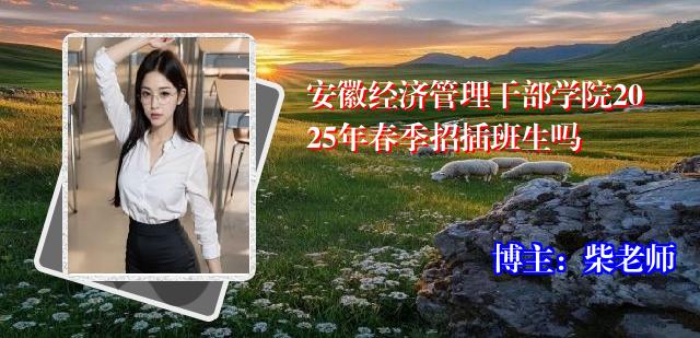 安徽经济管理干部学院2025年春季招插班生吗