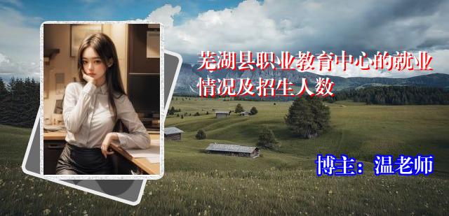 芜湖县职业教育中心的就业情况及招生人数