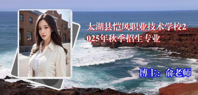 太湖县恺风职业技术学校2025年秋季招生专业