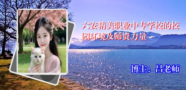 六安精美职业中专学校的校园环境及师资力量