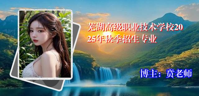 芜湖高级职业技术学校2025年秋季招生专业