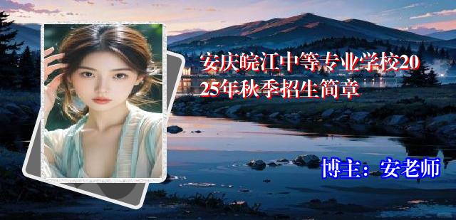 安庆皖江中等专业学校2025年秋季招生简章
