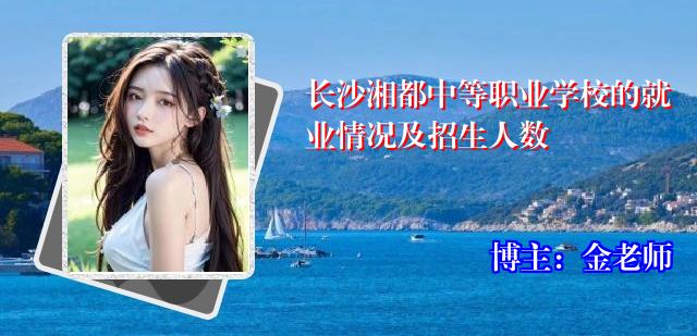 长沙湘都中等职业学校的就业情况及招生人数