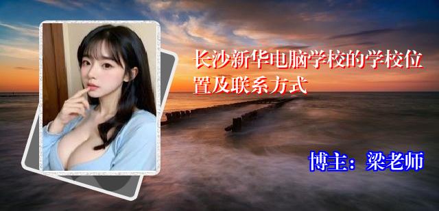 长沙新华电脑学校的学校位置及联系方式