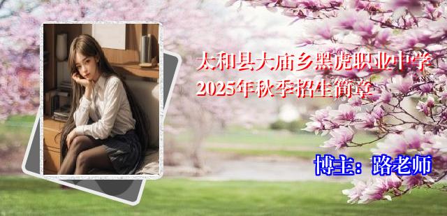 太和县大庙乡黑虎职业中学2025年秋季招生简章