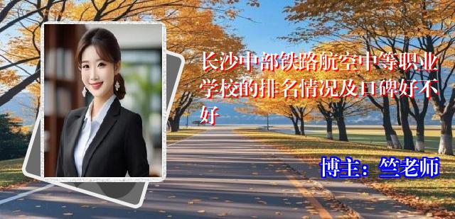 长沙中部铁路航空中等职业学校的排名情况及口碑好不好