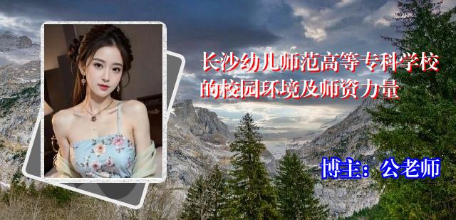 长沙幼儿师范高等专科学校的校园环境及师资力量
