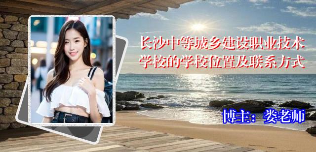 长沙中等城乡建设职业技术学校的学校位置及联系方式