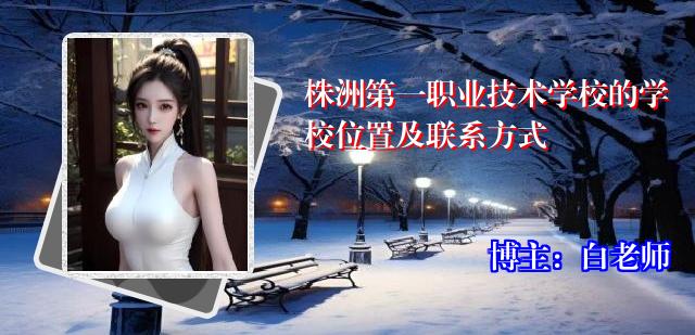 株洲第一职业技术学校的学校位置及联系方式