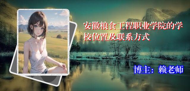 安徽粮食工程职业学院的学校位置及联系方式