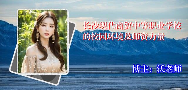 长沙现代商贸中等职业学校的校园环境及师资力量