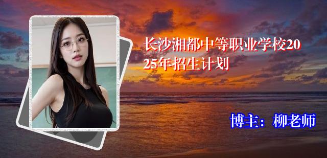 长沙湘都中等职业学校2025年招生计划