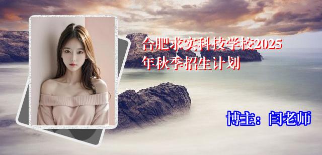 合肥求实科技学校2025年秋季招生计划