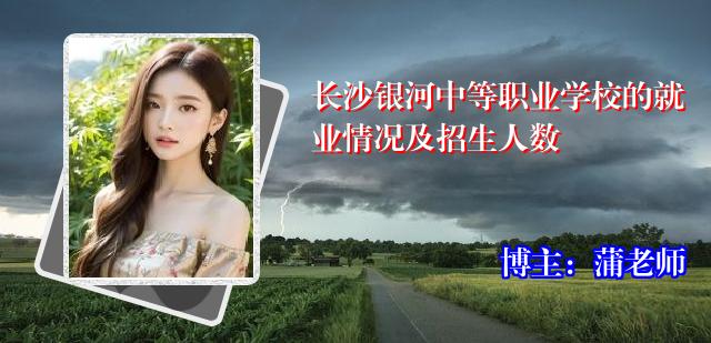 长沙银河中等职业学校的就业情况及招生人数