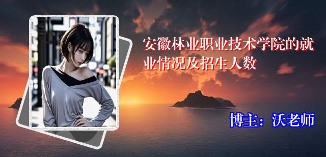 安徽林业职业技术学院的就业情况及招生人数