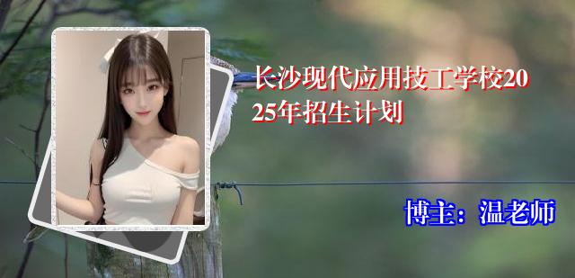长沙现代应用技工学校2025年招生计划