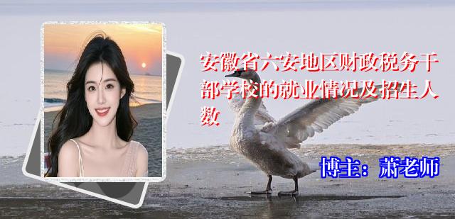 安徽省六安地区财政税务干部学校的就业情况及招生人数