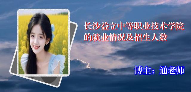 长沙益立中等职业技术学院的就业情况及招生人数
