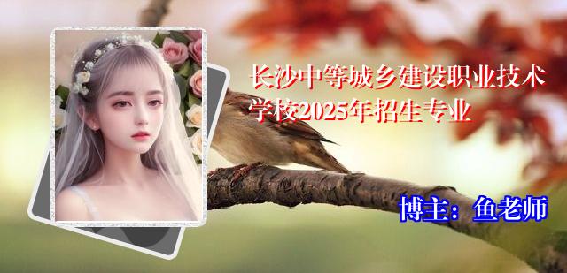 长沙中等城乡建设职业技术学校2025年招生专业