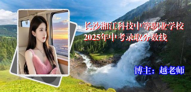 长沙湘江科技中等职业学校2025年中考录取分数线