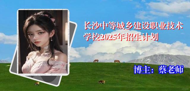 长沙中等城乡建设职业技术学校2025年招生计划