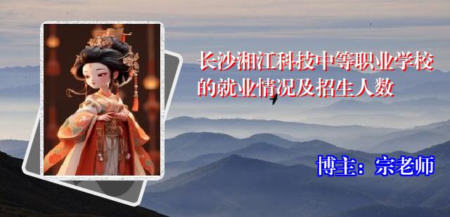 长沙湘江科技中等职业学校的就业情况及招生人数