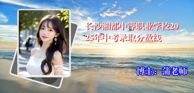 长沙湘都中等职业学校2025年中考录取分数线