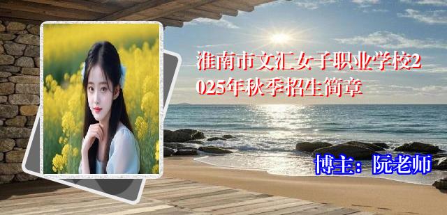 淮南市文汇女子职业学校2025年秋季招生简章