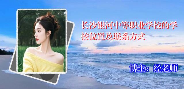长沙银河中等职业学校的学校位置及联系方式