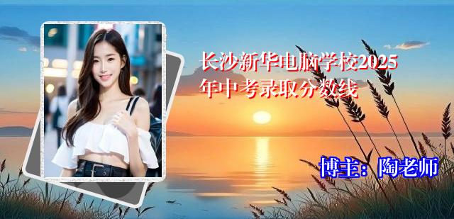 长沙新华电脑学校2025年中考录取分数线
