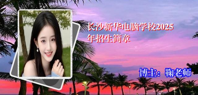 长沙新华电脑学校2025年招生简章