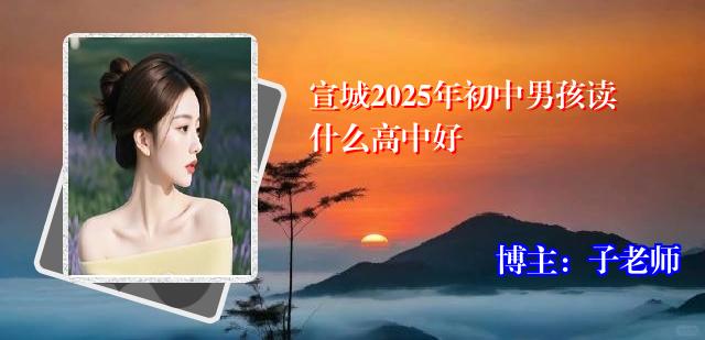 宣城2025年初中男孩读什么高中好