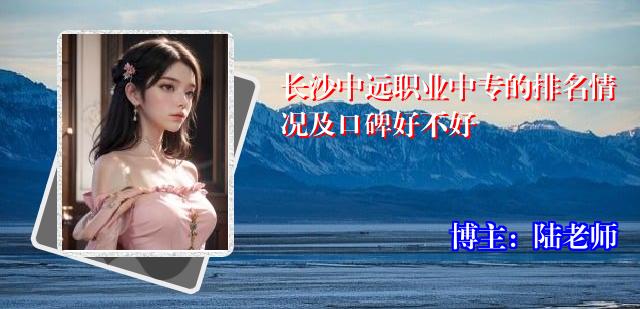 长沙中远职业中专的排名情况及口碑好不好
