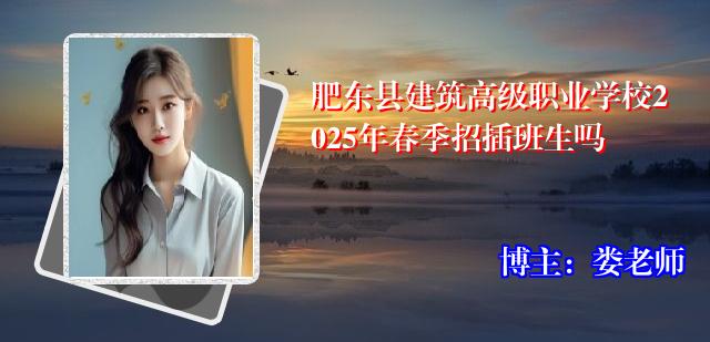 肥东县建筑高级职业学校2025年春季招插班生吗