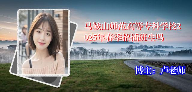 马鞍山师范高等专科学校2025年春季招插班生吗